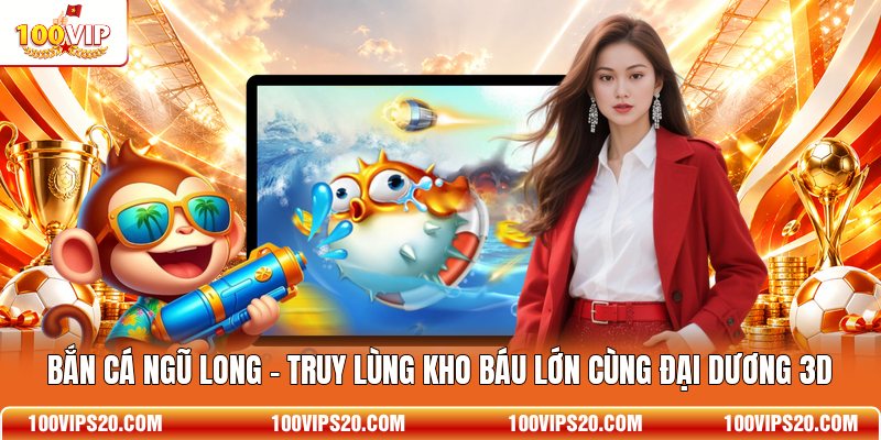 Bắn Cá Ngũ Long - Truy Lùng Kho Báu Lớn Cùng Đại Dương 3D