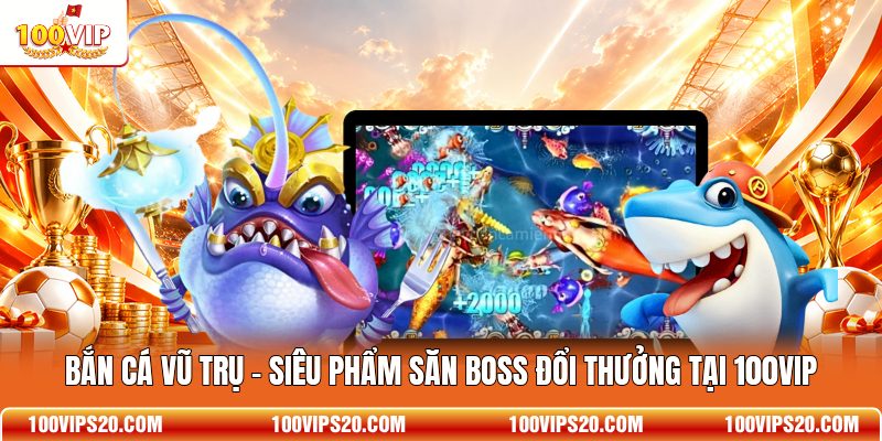 Bắn Cá Vũ Trụ - Siêu Phẩm Săn Boss Đổi Thưởng Tại 100VIP