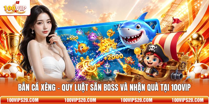 Bắn Cá Xèng - Quy Luật Săn Boss Và Nhận Quà Tại 100VIP