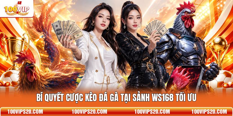 Bí quyết cược kèo đá gà tại sảnh WS168 tối ưu