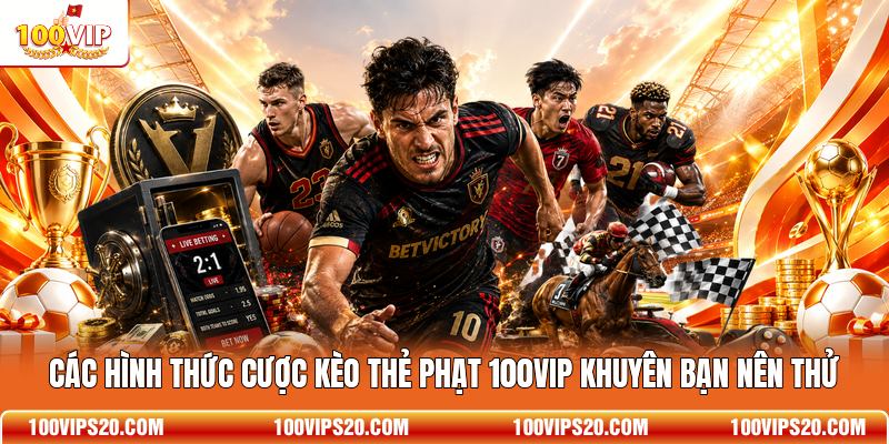 Các hình thức cược kèo thẻ phạt 100VIP khuyên bạn nên thử