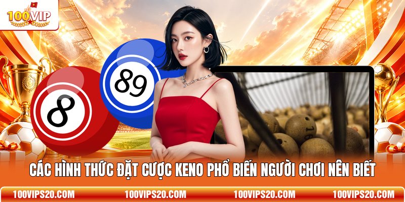 Các hình thức đặt cược Keno phổ biến người chơi nên biết