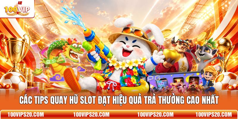 Các tips quay hũ slot đạt hiệu quả trả thưởng cao nhất