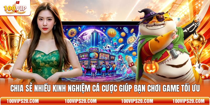 Chia sẻ nhiều kinh nghiệm cá cược giúp bạn chơi game tối ưu