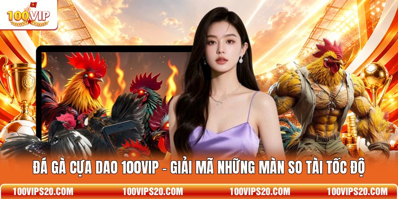Đá Gà Cựa Dao 100VIP - Giải Mã Những Màn So Tài Tốc Độ