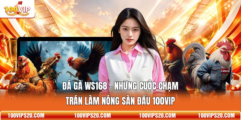 Đá Gà WS168 - Những Cuộc Chạm Trán Làm Nóng Sàn Đấu 100VIP