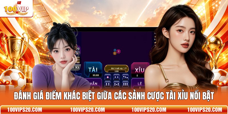 Đánh giá điểm khác biệt giữa các sảnh cược Tài Xỉu nổi bật