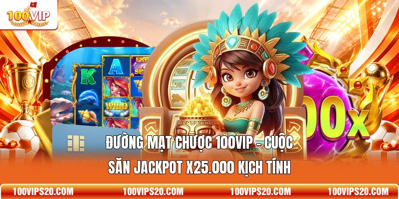 Đường Mạt Chược 100VIP - Cuộc Săn Jackpot X25.000 Kịch Tính