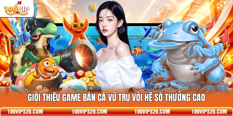 Giới thiệu game Bắn Cá Vũ Trụ với hệ số thưởng cao