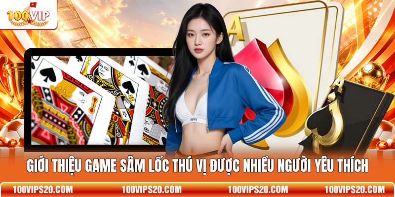 Giới thiệu game Sâm Lốc thú vị được nhiều người yêu thích