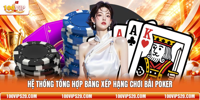 Hệ thống tổng hợp bảng xếp hạng chơi bài Poker