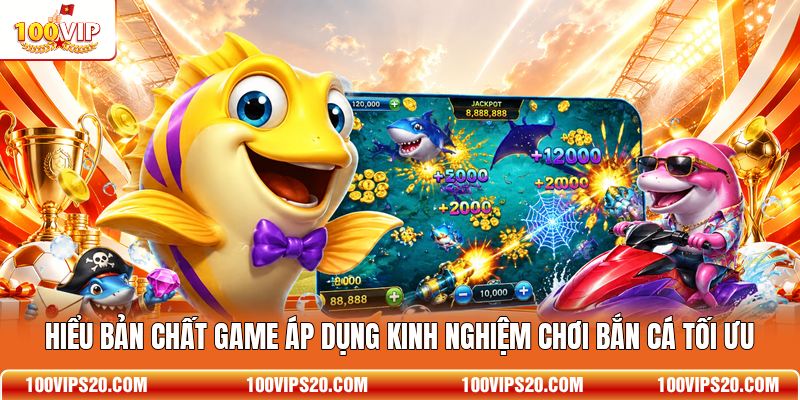 Hiểu bản chất game áp dụng kinh nghiệm chơi bắn cá tối ưu
