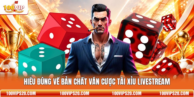 Hiểu đúng về bản chất ván cược Tài Xỉu livestream