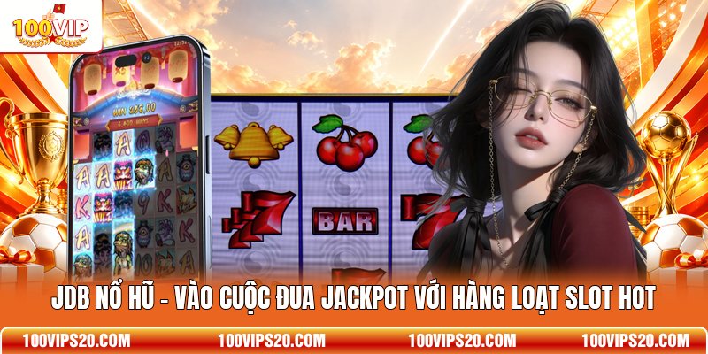 JDB Nổ Hũ - Vào Cuộc Đua Jackpot Với Hàng Loạt Slot Hot