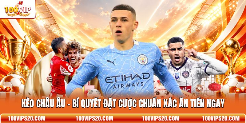 Kèo Châu Âu - Bí Quyết Đặt Cược Chuẩn Xác Ăn Tiền Ngay