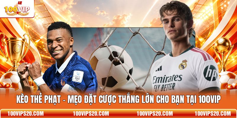 Kèo Thẻ Phạt - Mẹo Đặt Cược Thắng Lớn Cho Bạn Tại 100VIP