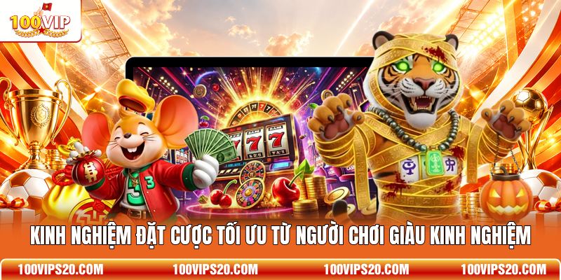 Kinh nghiệm đặt cược tối ưu từ người chơi giàu kinh nghiệm