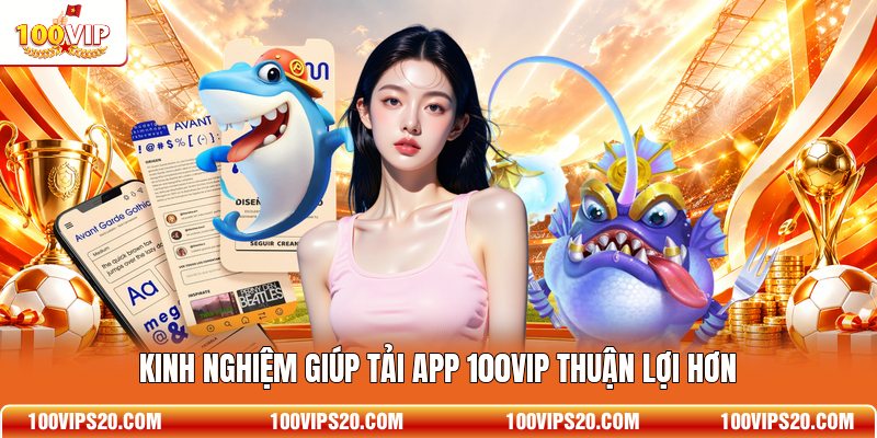 Kinh nghiệm giúp tải app 100VIP thuận lợi hơn