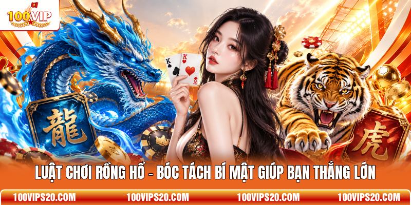 Luật Chơi Rồng Hổ - Bóc Tách Bí Mật Giúp Bạn Thắng Lớn