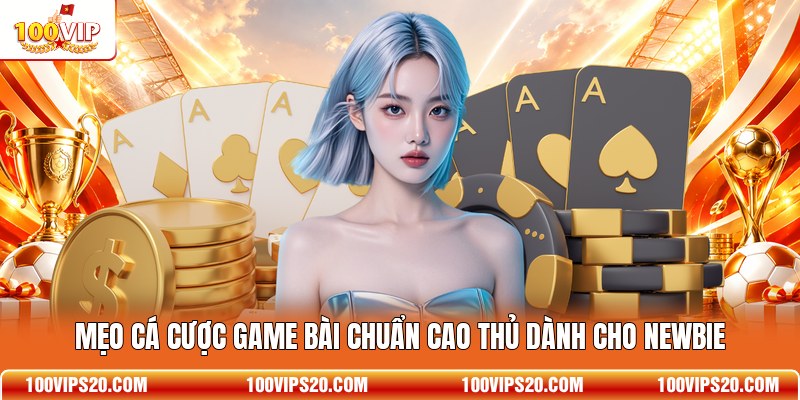 Mẹo cá cược game bài chuẩn cao thủ dành cho newbie