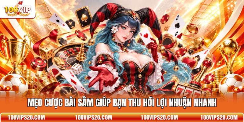 Mẹo cược bài Sâm giúp bạn thu hồi lợi nhuận nhanh