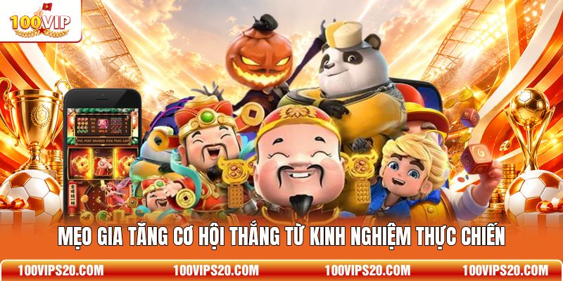 Mẹo gia tăng cơ hội thắng từ kinh nghiệm thực chiến