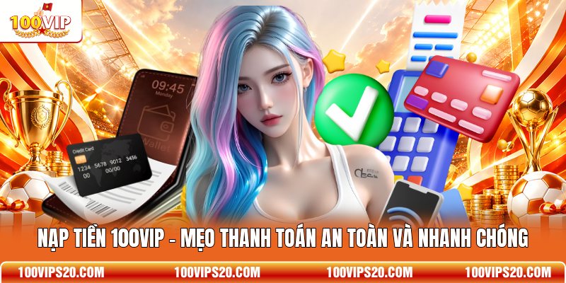 Nạp Tiền 100VIP - Mẹo Thanh Toán An Toàn Và Nhanh Chóng