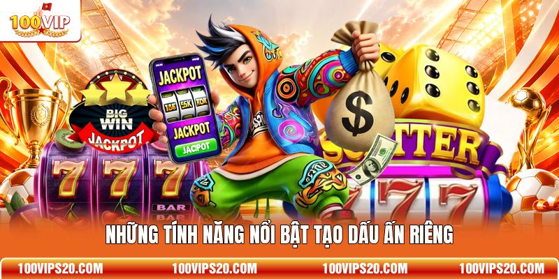 Những tính năng nổi bật tạo dấu ấn riêng