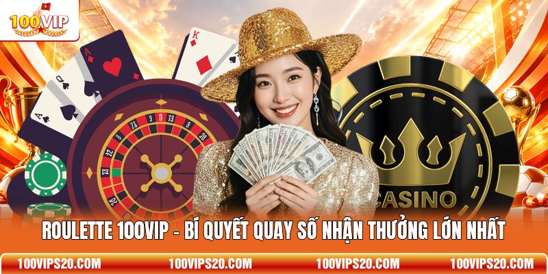 Roulette 100VIP - Bí Quyết Quay Số Nhận Thưởng Lớn Nhất
