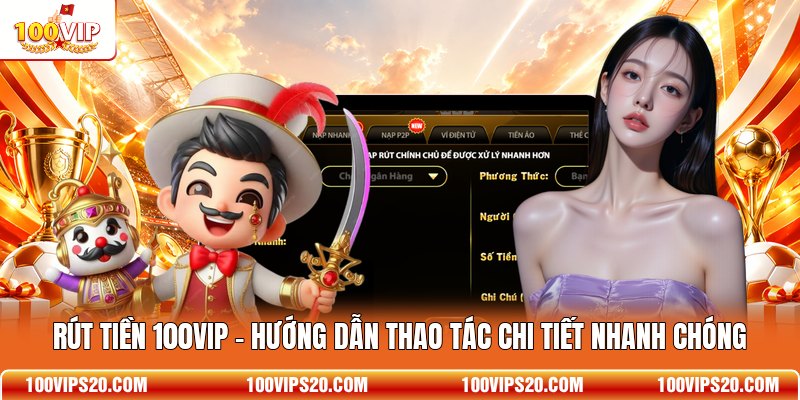 Rút Tiền 100VIP - Hướng Dẫn Thao Tác Chi Tiết Nhanh Chóng