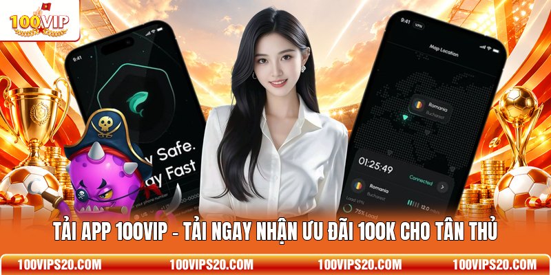 Tải App 100VIP - Tải Ngay Nhận Ưu Đãi 100K Cho Tân Thủ