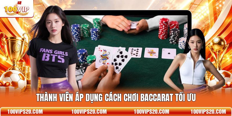 Thành viên áp dụng cách chơi Baccarat tối ưu