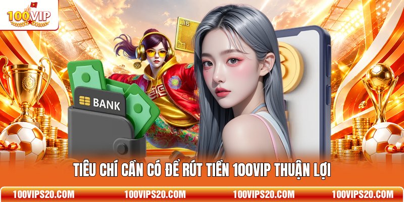 Tiêu chí cần có để rút tiền 100VIP thuận lợi
