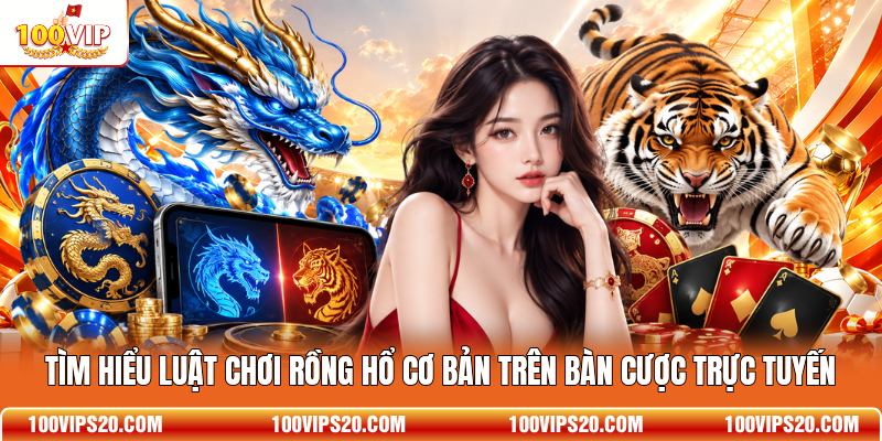 Tìm hiểu luật chơi Rồng Hổ cơ bản trên bàn cược trực tuyến