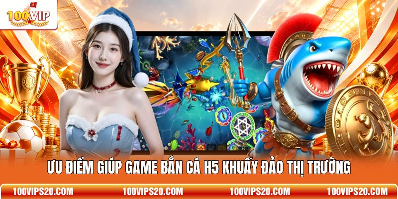 Ưu điểm giúp game bắn cá H5 khuấy đảo thị trường